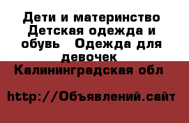 Дети и материнство Детская одежда и обувь - Одежда для девочек. Калининградская обл.